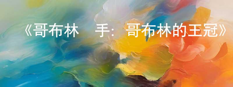 白永鵬發布《哥布林殺手：哥布林的王冠》詳情介紹_哥布林殺手：哥布林的王冠HD在線觀看_哥布林殺手：哥布林的王冠迅雷下載_動漫劇場